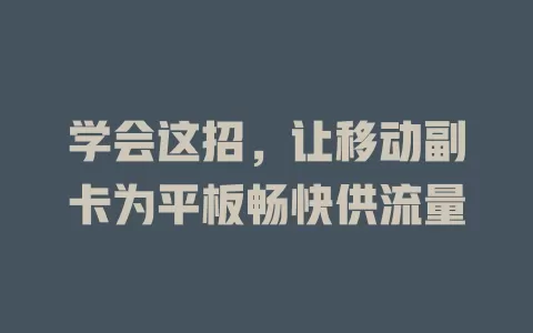学会这招，让移动副卡为平板畅快供流量