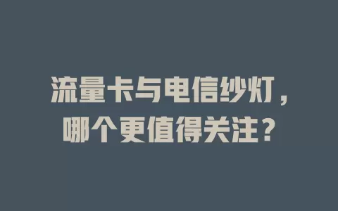 流量卡与电信纱灯，哪个更值得关注？