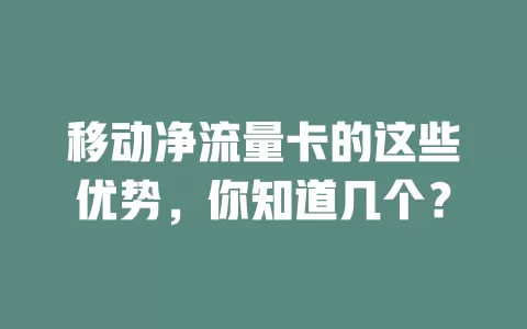 移动净流量卡的这些优势，你知道几个？