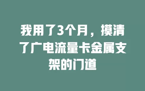 我用了3个月，摸清了广电流量卡金属支架的门道