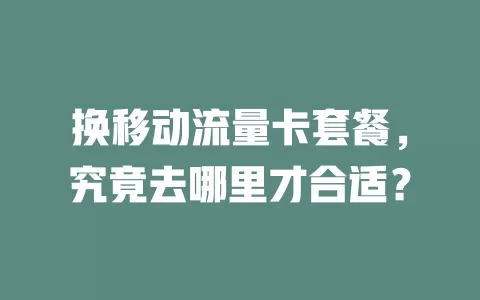 换移动流量卡套餐，究竟去哪里才合适？