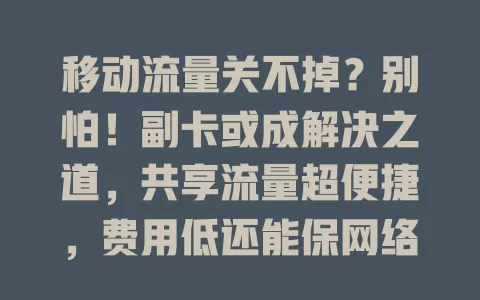 移动流量关不掉？别怕！副卡或成解决之道，共享流量超便捷，费用低还能保网络稳定