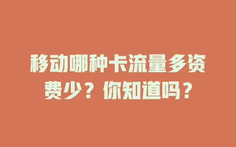 移动哪种卡流量多资费少？你知道吗？