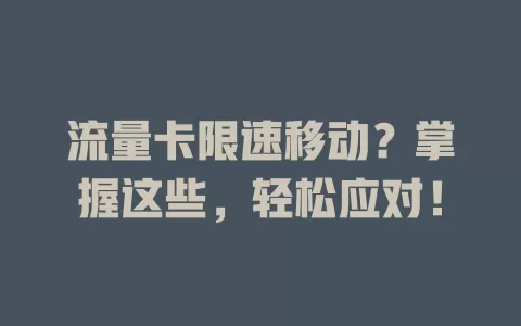 流量卡限速移动？掌握这些，轻松应对！