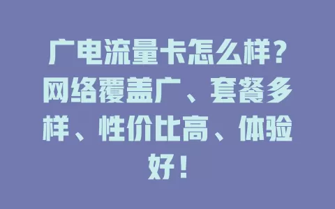 广电流量卡怎么样？网络覆盖广、套餐多样、性价比高、体验好！