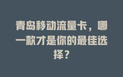 青岛移动流量卡，哪一款才是你的最佳选择？