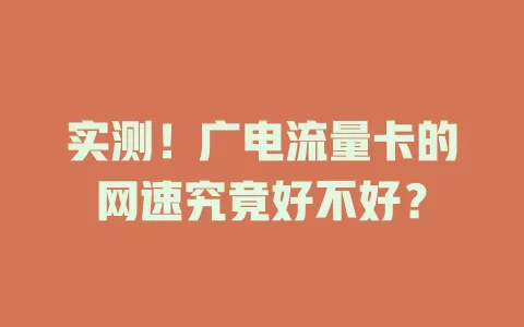 实测！广电流量卡的网速究竟好不好？