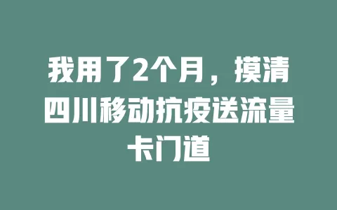 我用了2个月，摸清四川移动抗疫送流量卡门道