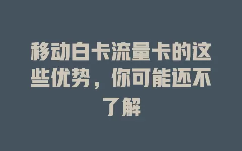 移动白卡流量卡的这些优势，你可能还不了解