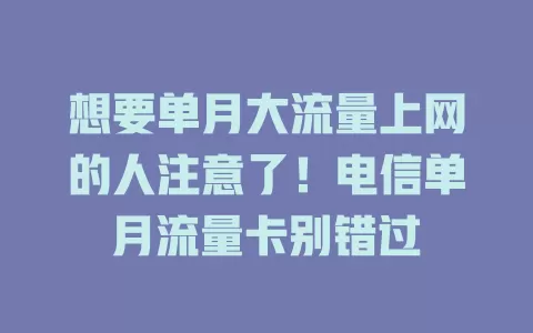想要单月大流量上网的人注意了！电信单月流量卡别错过