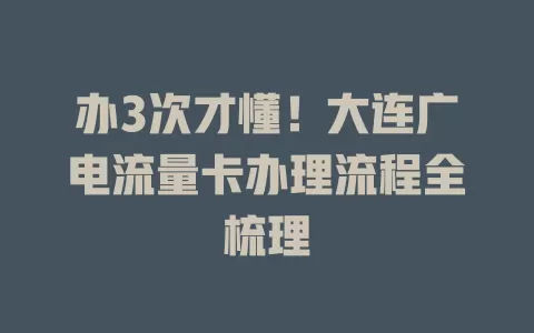 办3次才懂！大连广电流量卡办理流程全梳理