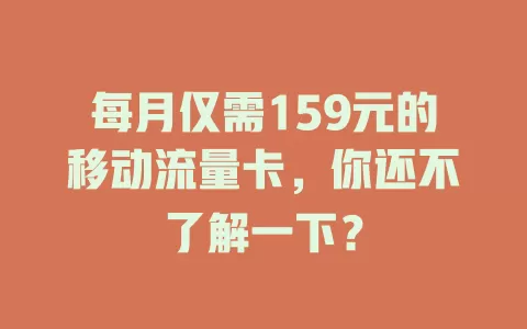 每月仅需159元的移动流量卡，你还不了解一下？