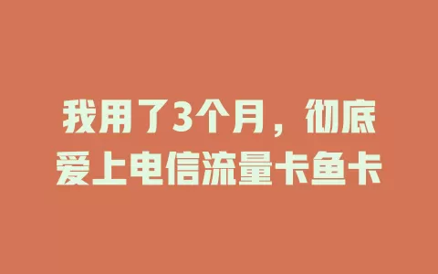 我用了3个月，彻底爱上电信流量卡鱼卡