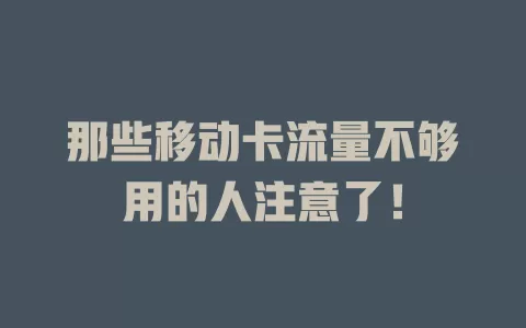 那些移动卡流量不够用的人注意了！