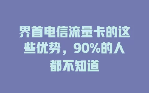 界首电信流量卡的这些优势，90%的人都不知道