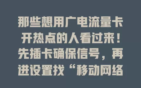 那些想用广电流量卡开热点的人看过来！先插卡确保信号，再进设置找“移动网络”，点开“个人热点”设好名和密码，点击“开启”就行，不同手机有差异，用热点留意流量，快开启享受便捷网络