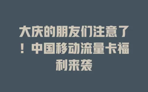 大庆的朋友们注意了！中国移动流量卡福利来袭