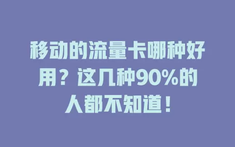 移动的流量卡哪种好用？这几种90%的人都不知道！