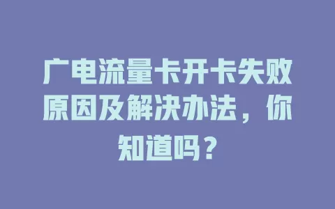 广电流量卡开卡失败原因及解决办法，你知道吗？