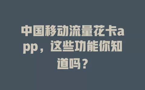 中国移动流量花卡app，这些功能你知道吗？