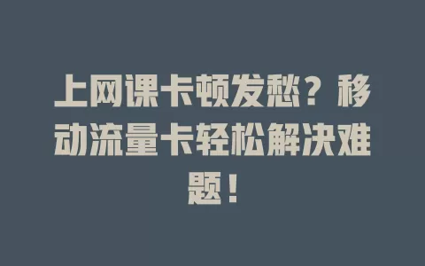 上网课卡顿发愁？移动流量卡轻松解决难题！