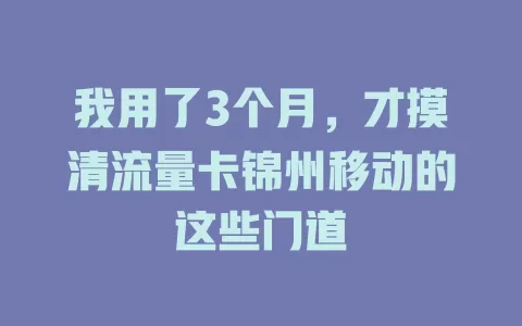 我用了3个月，才摸清流量卡锦州移动的这些门道