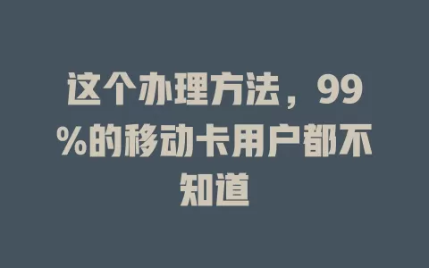 这个办理方法，99%的移动卡用户都不知道
