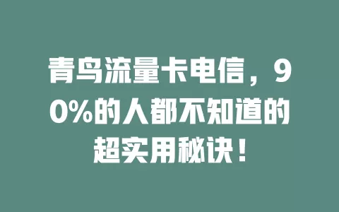 青鸟流量卡电信，90%的人都不知道的超实用秘诀！