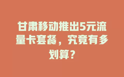 甘肃移动推出5元流量卡套餐，究竟有多划算？