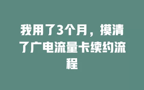 我用了3个月，摸清了广电流量卡续约流程