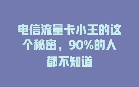 电信流量卡小王的这个秘密，90%的人都不知道