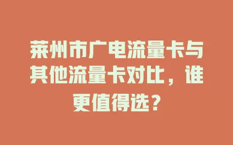 莱州市广电流量卡与其他流量卡对比，谁更值得选？