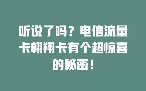 听说了吗？电信流量卡翱翔卡有个超惊喜的秘密！