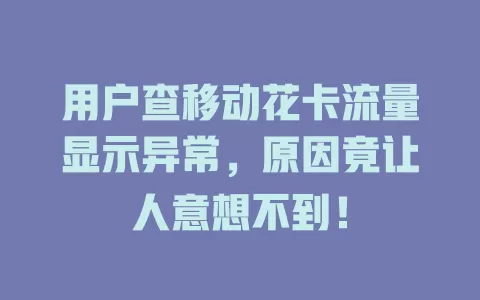 用户查移动花卡流量显示异常，原因竟让人意想不到！