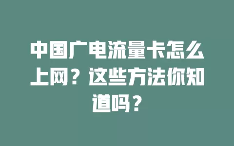 中国广电流量卡怎么上网？这些方法你知道吗？
