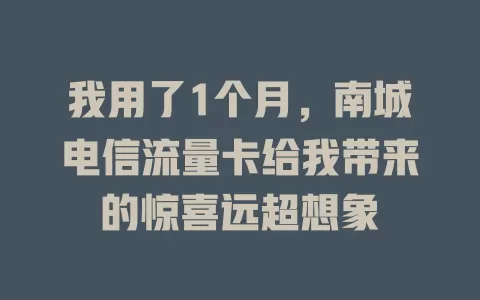 我用了1个月，南城电信流量卡给我带来的惊喜远超想象