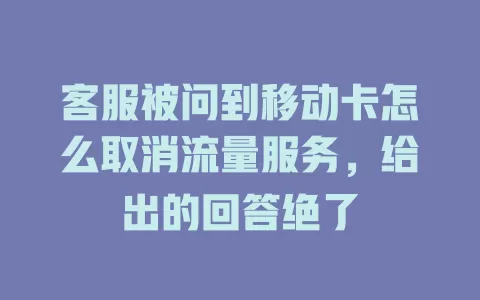 客服被问到移动卡怎么取消流量服务，给出的回答绝了