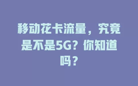 移动花卡流量，究竟是不是5G？你知道吗？