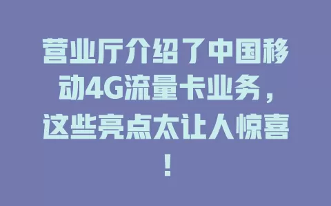 营业厅介绍了中国移动4G流量卡业务，这些亮点太让人惊喜！