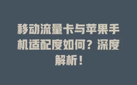 移动流量卡与苹果手机适配度如何？深度解析！