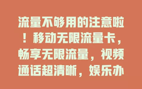 流量不够用的注意啦！移动无限流量卡，畅享无限流量，视频通话超清晰，娱乐办公两不误，网络覆盖广又稳！