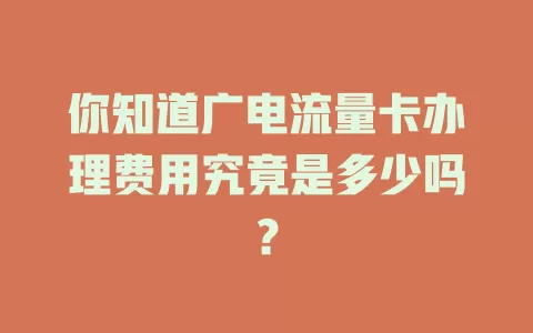 你知道广电流量卡办理费用究竟是多少吗？