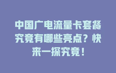 中国广电流量卡套餐究竟有哪些亮点？快来一探究竟！