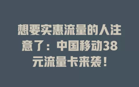 想要实惠流量的人注意了：中国移动38元流量卡来袭！