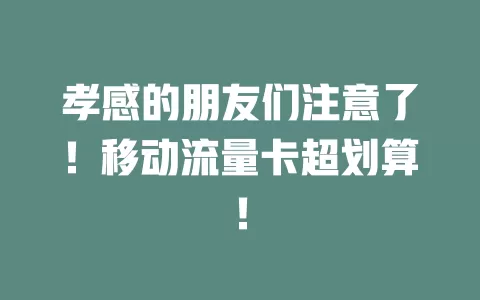 孝感的朋友们注意了！移动流量卡超划算！
