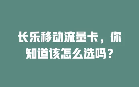 长乐移动流量卡，你知道该怎么选吗？