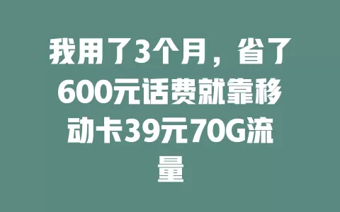 我用了3个月，省了600元话费就靠移动卡39元70G流量