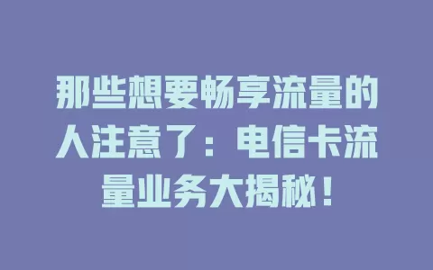 那些想要畅享流量的人注意了：电信卡流量业务大揭秘！