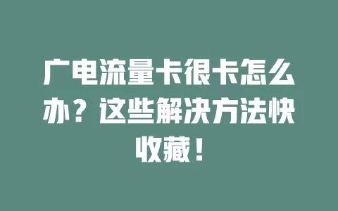 广电流量卡很卡怎么办？这些解决方法快收藏！
