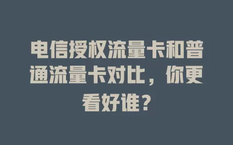 电信授权流量卡和普通流量卡对比，你更看好谁？